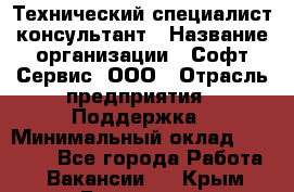 Технический специалист-консультант › Название организации ­ Софт-Сервис, ООО › Отрасль предприятия ­ Поддержка › Минимальный оклад ­ 22 000 - Все города Работа » Вакансии   . Крым,Бахчисарай